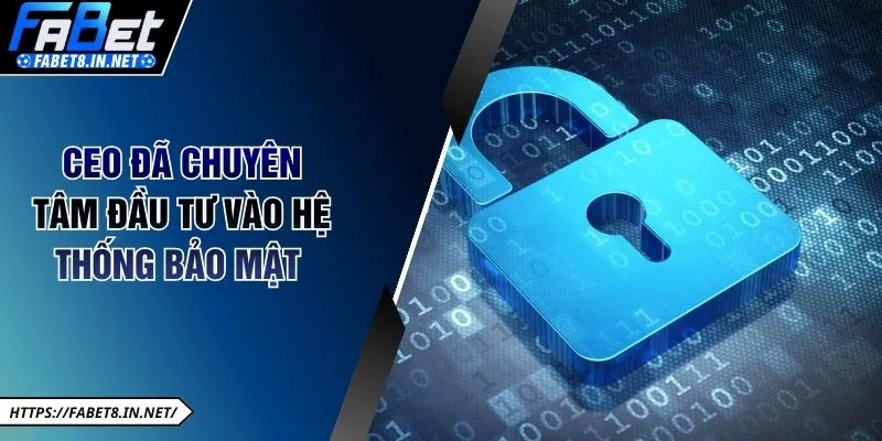 CEO đã chuyên tâm đầu tư vào hệ thống bảo mật 