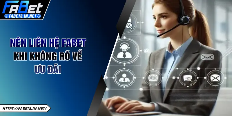Nên liên hệ FABET khi chưa rõ về các ưu đãi 