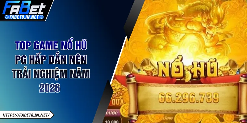 Top game nổ hũ PG hấp dẫn nên trải nghiệm năm 2026 