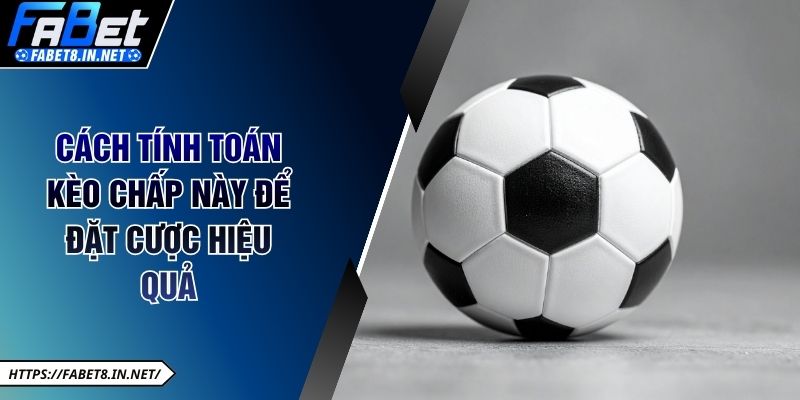 Cách tính toán kèo chấp này để đặt cược hiệu quả