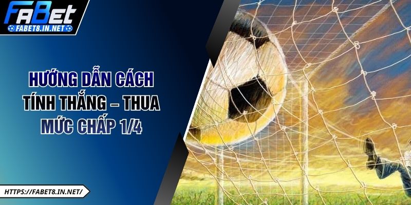 Hướng dẫn cách tính thắng – thua mức chấp 1/4