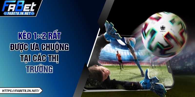 Kèo 1×2 rất được ưa chuộng tại các thị trường