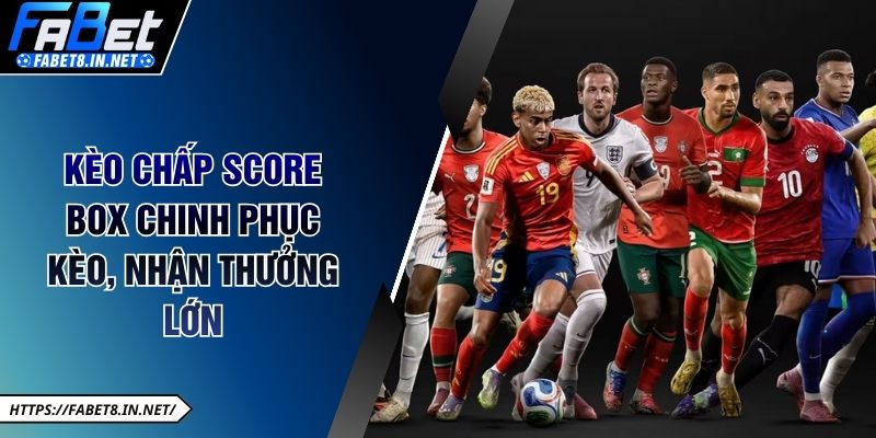 Kèo Chấp Score Box Chinh Phục Kèo, Nhận Thưởng Lớn