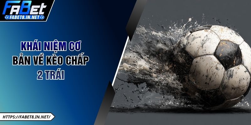 Tổng quan thông tin về kèo chấp 2 trái